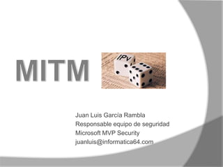 MITM Juan Luis García Rambla Responsable equipo de seguridad Microsoft MVP Security juanluis@informatica64.com 