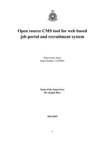 ii
Open source CMS tool for web based
job portal and recruitment system
Rajeswaran Arjun
Index Number: 13550041
Name of th...