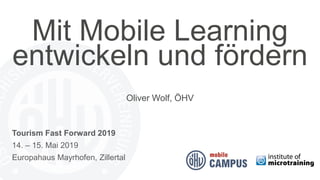 Mit Mobile Learning
entwickeln und fördern
Oliver Wolf, ÖHV
Tourism Fast Forward 2019
14. – 15. Mai 2019
Europahaus Mayrhofen, Zillertal
 