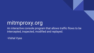 mitmproxy.org
An interactive console program that allows traffic flows to be
intercepted, inspected, modified and replayed.
-Vishal Vyas
 