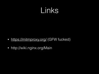 Links
• https://mitmproxy.org/ (GFW fucked)
• http://wiki.nginx.org/Main
 