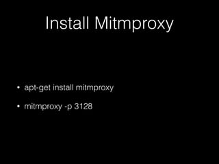 Install Mitmproxy
• apt-get install mitmproxy
• mitmproxy -p 3128
 