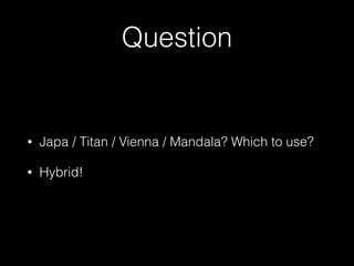 Question
• Japa / Titan / Vienna / Mandala? Which to use?
• Hybrid!
 
