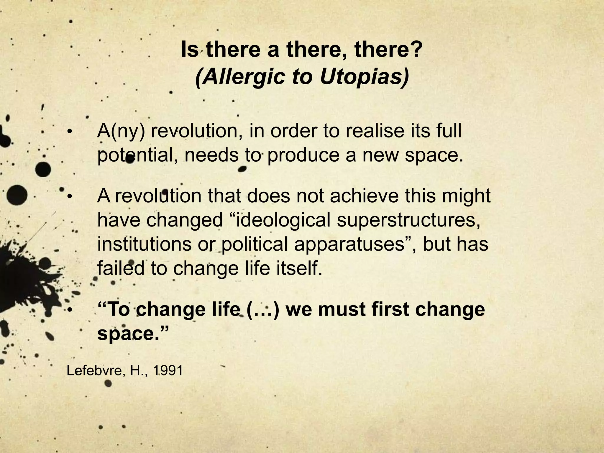 Is there a there, there? (Allergic to Utopias)A(ny) revolution, in order to realise its full potential, needs to produce a new space. 