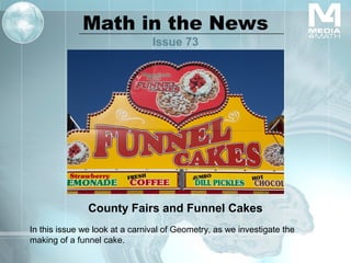 Math in the News
Issue 73
County Fairs and Funnel Cakes
In this issue we look at a carnival of Geometry, as we investigate the
making of a funnel cake.
 
