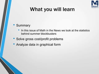 What you will learn
• Summary
• In this issue of Math in the News we look at the statistics
behind summer blockbusters
• Solve gross cost/profit problems
• Analyze data in graphical form
 