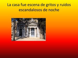 La casa fue escena de gritos y ruidos
       escandalosos de noche
 