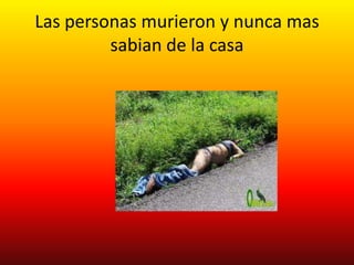 Las personas murieron y nunca mas
         sabian de la casa
 
