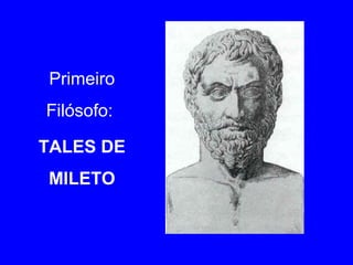 Primeiro 
Filósofo: 
TALES DE 
MILETO 
 