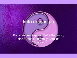 Mito de pan gu Por: Carolina Kappes, Sofía Burlando, María José Gamonal y Catalina Casanova 