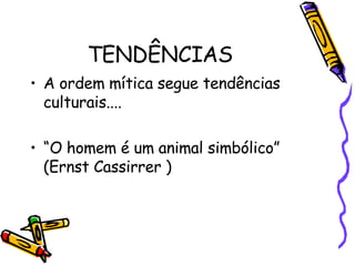 TENDÊNCIAS A ordem mítica segue tendências culturais.... “ O homem é um animal simbólico” (Ernst Cassirrer ) 