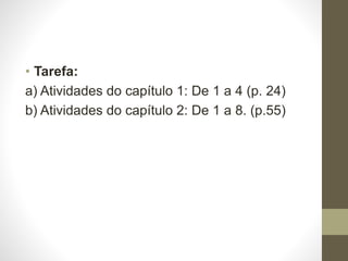 • Tarefa:
a) Atividades do capítulo 1: De 1 a 4 (p. 24)
b) Atividades do capítulo 2: De 1 a 8. (p.55)
 
