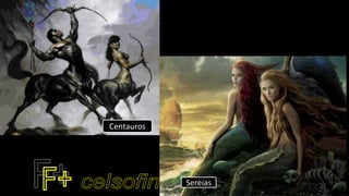 Centauros
Sereias
 
