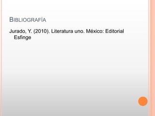 BIBLIOGRAFÍA
Jurado, Y. (2010). Literatura uno. México: Editorial
  Esfinge
 