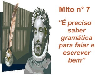 Mito n° 7 “ É preciso saber gramática para falar e escrever bem” 