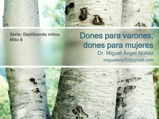 Dr. Miguel Ángel Núñez 
miguelanp30@gmail.com 
Dones para varones, dones para mujeres 
Serie: Derribando mitos 
Mito 8  