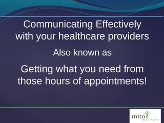 Communicating Effectively
with your healthcare providers
        Also known as
 Getting what you need from
those hours of appointments!


                                 1
 