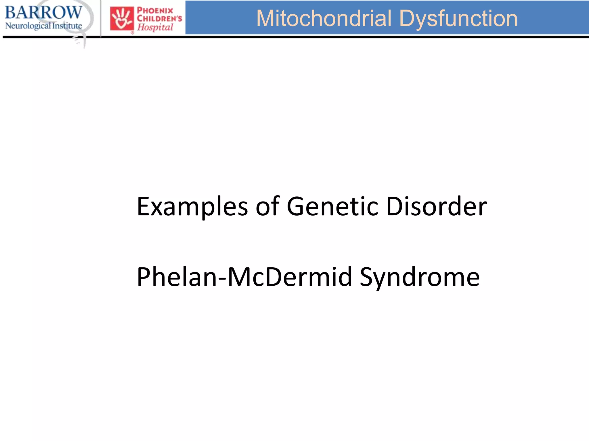 Mitochondrial Dysfunction
Examples of Genetic Disorder
Phelan-McDermid Syndrome
 