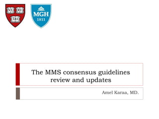 The MMS consensus guidelines
review and updates
Amel Karaa, MD.
 