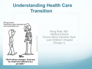 Understanding Health Care
Transition

Parag Shah, MD
Medical Director
Chronic Illness Transition Team
Lurie Children’s Hospital
Chicago, IL

 