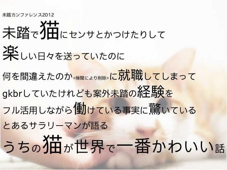 未踏カンファレンス12 未踏で猫にセンサとかつけたりして楽しい日々を送っていたのに何を間違えたのか 検閲により削除 に就職してしま