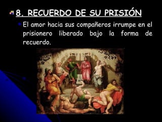 8. RECUERDO DE SU PRISIÓN El amor hacia sus compañeros irrumpe en el prisionero liberado bajo la forma de recuerdo. 