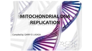 GARRY D. LASAGA
MITOCHONDRIAL DNA
REPLICATION
1
Compiled by: GARRY D. LASAGA
 