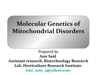Molecular Genetics of
Mitochondrial Disorders
Prepared by
Amr Said
Assistant research, Biotechnology Research
Lab. Horticulture Research Institute.
Amr_amz_9@yahoo.com
 