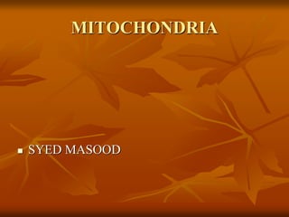 MITOCHONDRIA
 SYED MASOOD
 
