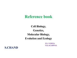 Reference book
Cell Biology,
Genetics,
Molecular Biology,
Evolution and Ecology
S.CHAND
P.S. VERMA
V.K.AGARWAL
 