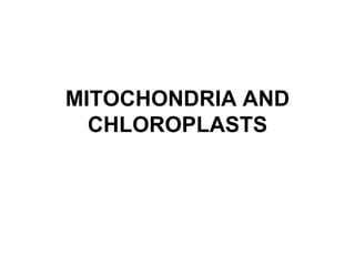 MITOCHONDRIA AND
CHLOROPLASTS
 