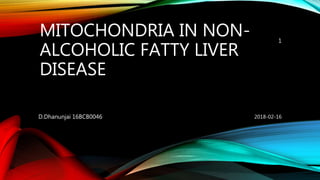 MITOCHONDRIA IN NON-
ALCOHOLIC FATTY LIVER
DISEASE
2018-02-16D.Dhanunjai 16BCB0046
1
 