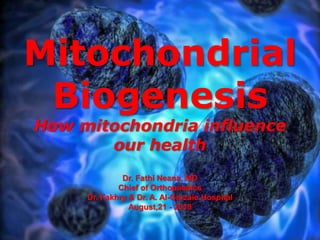 Mitochondrial
Biogenesis
How mitochondria influence
our health
Dr. Fathi Neana, MD
Chief of Orthopaedics
Dr. Fakhry & Dr. A. Al-Garzaie Hospital
August,21 - 2018
 