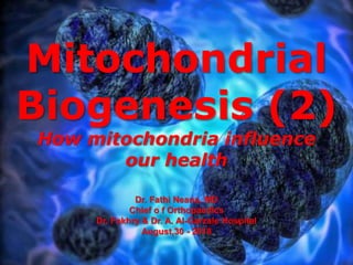 Mitochondrial
Biogenesis (2)
How mitochondria influence
our health
Dr. Fathi Neana, MD
Chief o f Orthopaedics
Dr. Fakhry & Dr. A. Al-Garzaie Hospital
August,30 - 2018
 
