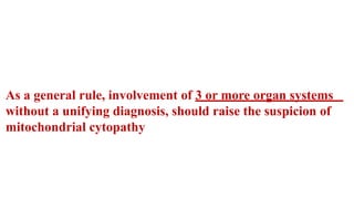 As a general rule, involvement of 3 or more organ systems
without a unifying diagnosis, should raise the suspicion of
mitochondrial cytopathy
MITOCHONDRIA
MITOCHONDRIA
 