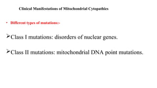 Clinical Manifestations of Mitochondrial Cytopathies
• Different types of mutations:-
Class I mutations: disorders of nuclear genes.
Class II mutations: mitochondrial DNA point mutations.
 