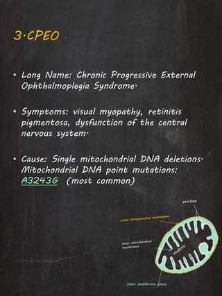 3.CPEO
• Long Name: Chronic Progressive External
Ophthalmoplegia Syndrome.
• Symptoms: visual myopathy, retinitis
pigmentosa, dysfunction of the central
nervous system.
• Cause: Single mitochondrial DNA deletions.
Mitochondrial DNA point mutations:
A3243G (most common)
inter membrane space
 