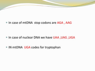  In case of mtDNA stop codons are AGA , AAG
 In case of nuclear DNA we have UAA ,UAG ,UGA
 IN mtDNA UGA codes for tryptophan
 
