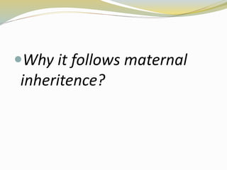 Why it follows maternal
inheritence?
 