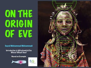 Introduction to Mitochondrial Eve
 
Where? When? How?
 
 
Based on Example
ON THE
ORIGIN
OF EVE
Sayed Mohammad Mohammadi
 