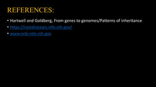 REFERENCES:
• Hartwell and Goldberg, From genes to genomes/Patterns of inheritance
• https://rarediseases.info.nih.gov/
• www.ncbi.nlm.nih.gov
 