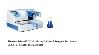 Thermo Scientific™ Multidrop™ Combi Reagent Dispenser
COST- 13,50,000 to 20,00,000
 