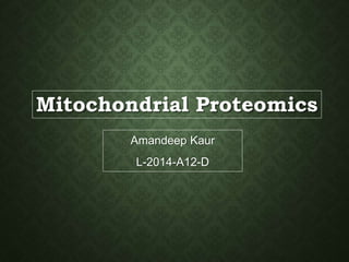 Mitochondrial Proteomics
Amandeep Kaur
L-2014-A12-D
 