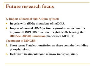 Future research focus <ul><li>3. Import of normal tRNA from cytosol: </li></ul><ul><li>In cells with tRNA mutations of mtD...