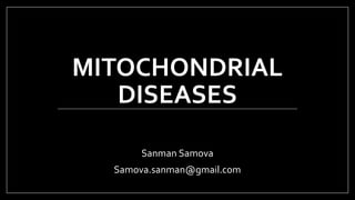 MITOCHONDRIAL
DISEASES
Sanman Samova
Samova.sanman@gmail.com
 