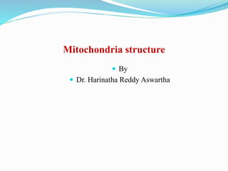 Mitochondria structure
 By
 Dr. Harinatha Reddy Aswartha
 