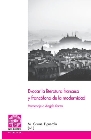 Evocar la literatura francesa
y francófona de la modernidad
M. Carme Figuerola
(ed.)
Homenaje a Àngels Santa
 