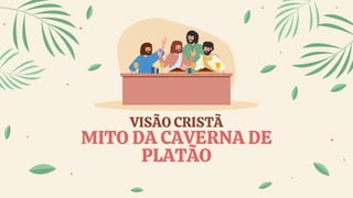VISÃO CRISTÃ
MITO DA CAVERNA DE
PLATÃO
 
