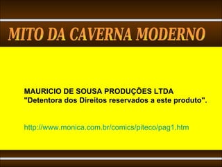 MAURICIO DE SOUSA PRODUÇÕES LTDA "Detentora dos Direitos reservados a este produto". http://www.monica.com.br/comics/piteco/pag1.htm MITO DA CAVERNA MODERNO