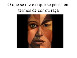 O que se diz e o que se pensa em
termos de cor ou raça
 